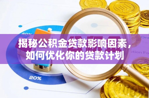 邛崃揭秘公积金贷款影响因素，如何优化你的贷款计划
