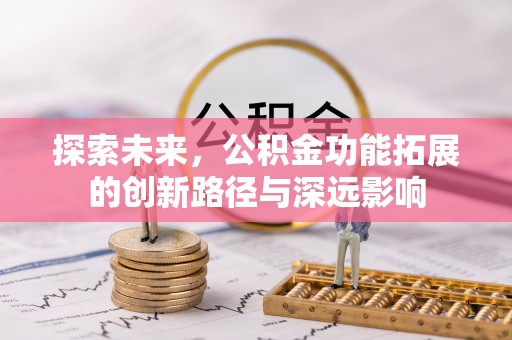 邛崃探索未来，公积金功能拓展的创新路径与深远影响