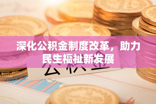 邛崃深化公积金制度改革，助力民生福祉新发展