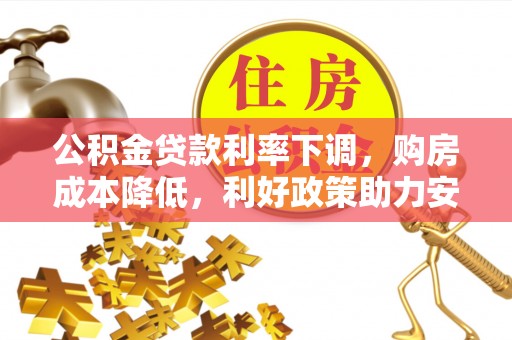 邛崃公积金贷款利率下调，购房成本降低，利好政策助力安居梦想