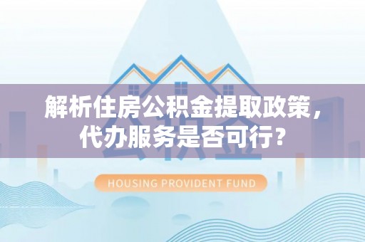 邛崃解析住房公积金提取政策，代办服务是否可行？