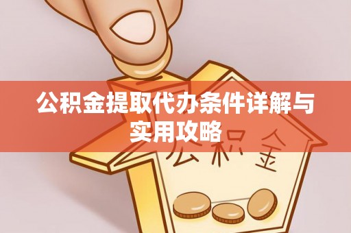 邛崃公积金提取代办条件详解与实用攻略