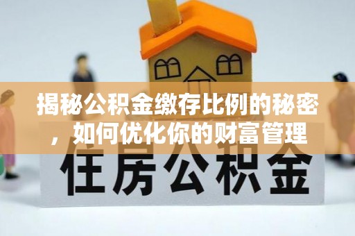 邛崃揭秘公积金缴存比例的秘密，如何优化你的财富管理