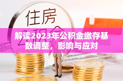邛崃解读2023年公积金缴存基数调整，影响与应对