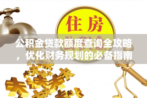 邛崃公积金贷款额度查询全攻略，优化财务规划的必备指南
