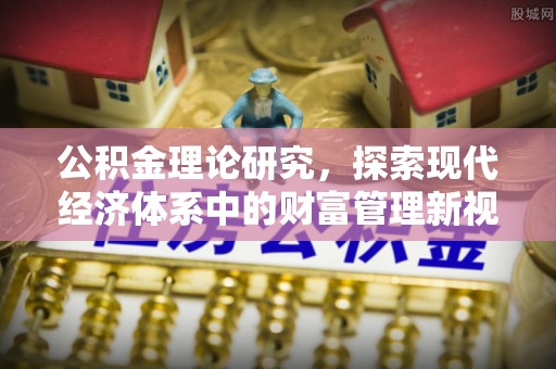 邛崃公积金理论研究，探索现代经济体系中的财富管理新视角