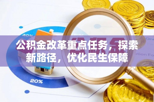 邛崃公积金改革重点任务，探索新路径，优化民生保障