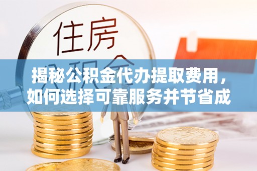 邛崃揭秘公积金代办提取费用，如何选择可靠服务并节省成本