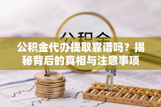 邛崃公积金代办提取靠谱吗？揭秘背后的真相与注意事项