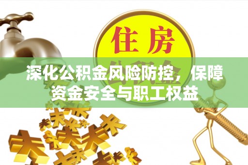 邛崃深化公积金风险防控，保障资金安全与职工权益