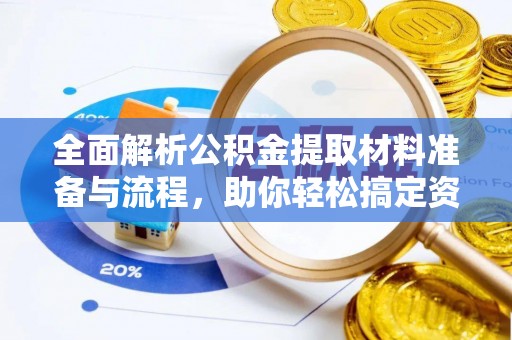 邛崃全面解析公积金提取材料准备与流程，助你轻松搞定资金提取
