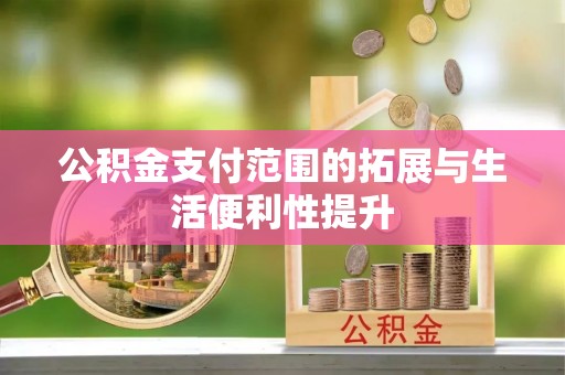 邛崃公积金支付范围的拓展与生活便利性提升