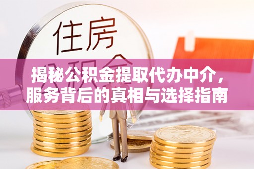 邛崃揭秘公积金提取代办中介，服务背后的真相与选择指南