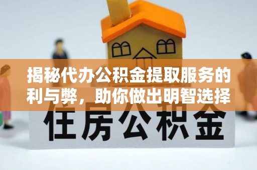 邛崃揭秘代办公积金提取服务的利与弊，助你做出明智选择