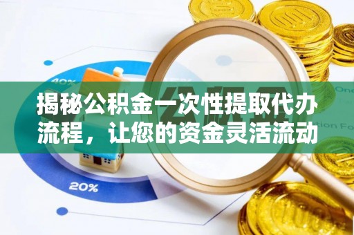 邛崃揭秘公积金一次性提取代办流程，让您的资金灵活流动