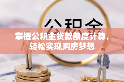 邛崃掌握公积金贷款额度计算，轻松实现购房梦想
