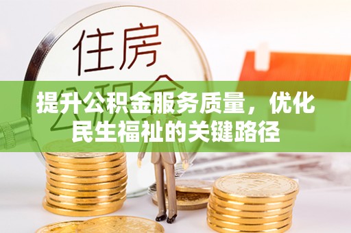 邛崃提升公积金服务质量，优化民生福祉的关键路径