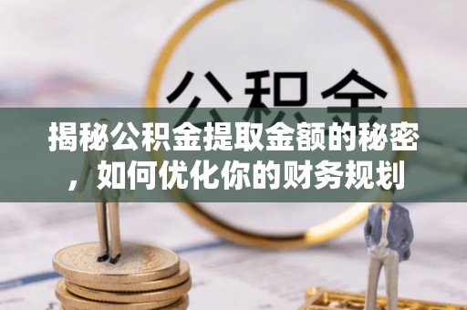 邛崃揭秘公积金提取金额的秘密，如何优化你的财务规划