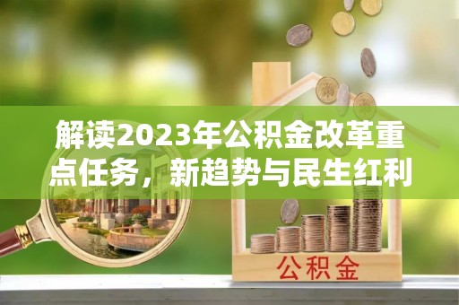 邛崃解读2023年公积金改革重点任务，新趋势与民生红利