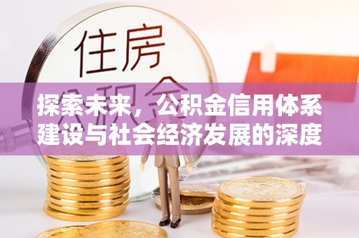 邛崃探索未来，公积金信用体系建设与社会经济发展的深度融合