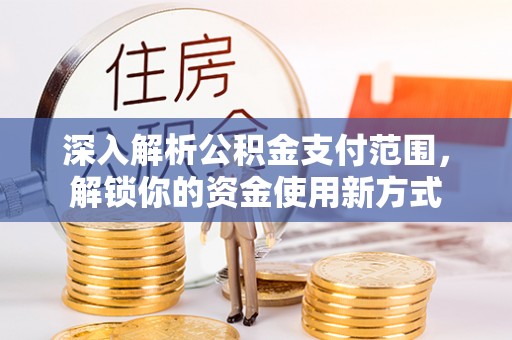 邛崃深入解析公积金支付范围，解锁你的资金使用新方式