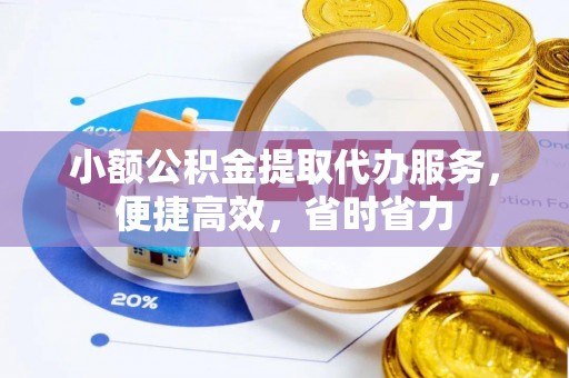 邛崃小额公积金提取代办服务，便捷高效，省时省力