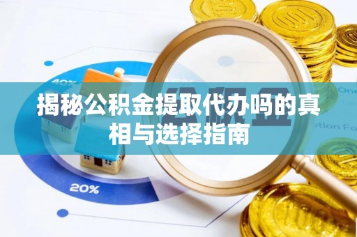 邛崃揭秘公积金提取代办吗的真相与选择指南