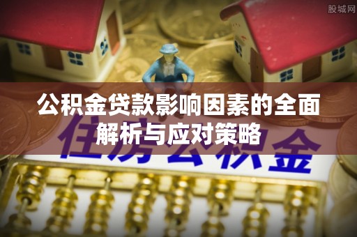 邛崃公积金贷款影响因素的全面解析与应对策略