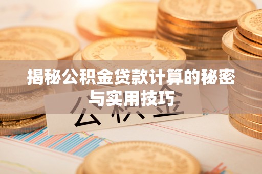 邛崃揭秘公积金贷款计算的秘密与实用技巧