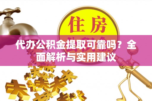 邛崃代办公积金提取可靠吗？全面解析与实用建议