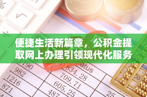 邛崃便捷生活新篇章，公积金提取网上办理引领现代化服务