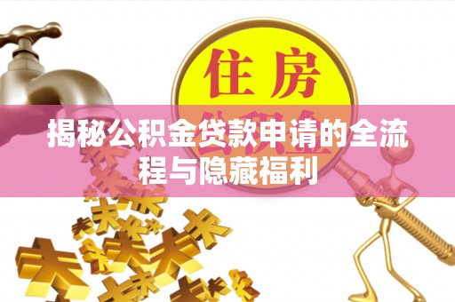邛崃揭秘公积金贷款申请的全流程与隐藏福利