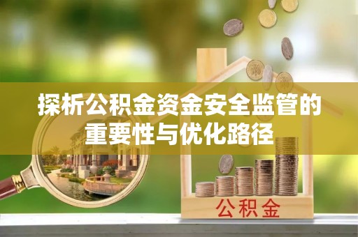 邛崃探析公积金资金安全监管的重要性与优化路径