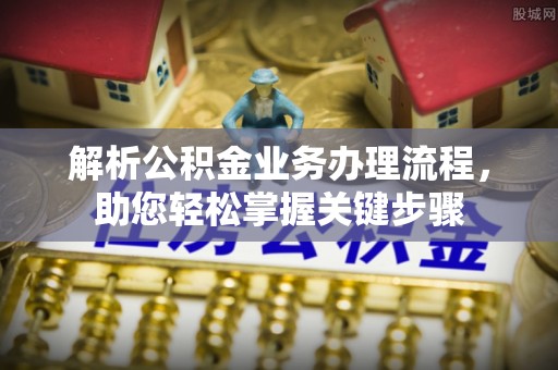 邛崃解析公积金业务办理流程，助您轻松掌握关键步骤