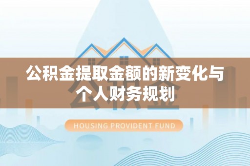 邛崃公积金提取金额的新变化与个人财务规划