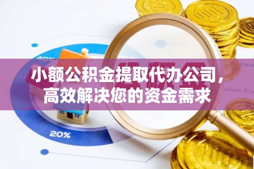 邛崃小额公积金提取代办公司，高效解决您的资金需求