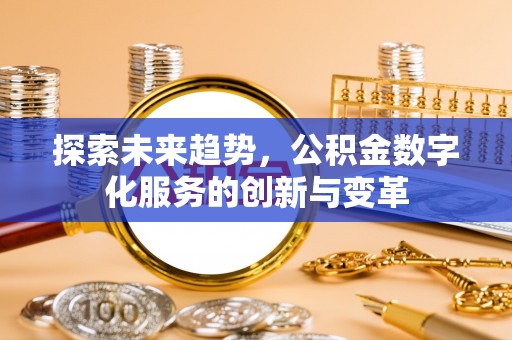 邛崃探索未来趋势，公积金数字化服务的创新与变革