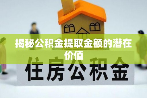 邛崃揭秘公积金提取金额的潜在价值