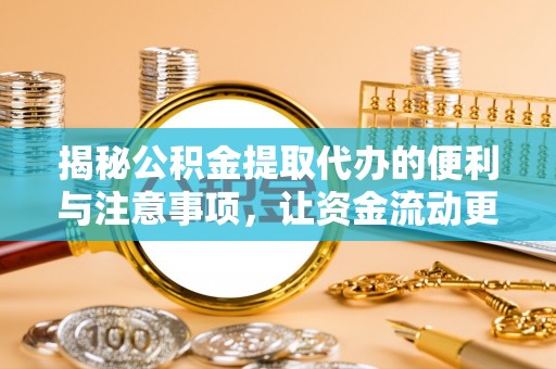 邛崃揭秘公积金提取代办的便利与注意事项，让资金流动更高效