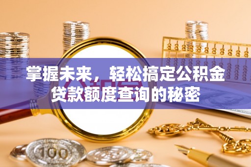 邛崃掌握未来，轻松搞定公积金贷款额度查询的秘密