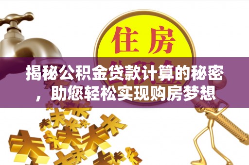 邛崃揭秘公积金贷款计算的秘密，助您轻松实现购房梦想