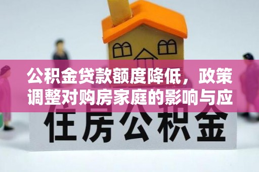 邛崃公积金贷款额度降低，政策调整对购房家庭的影响与应对策略