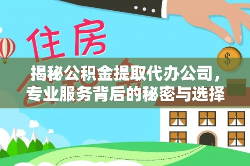 邛崃揭秘公积金提取代办公司，专业服务背后的秘密与选择指南