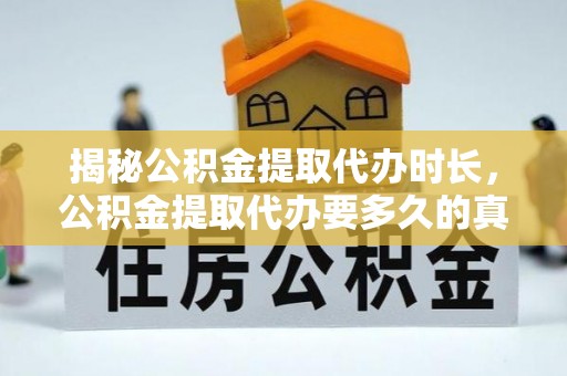 邛崃揭秘公积金提取代办时长，公积金提取代办要多久的真相与攻略