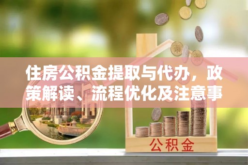 邛崃住房公积金提取与代办，政策解读、流程优化及注意事项