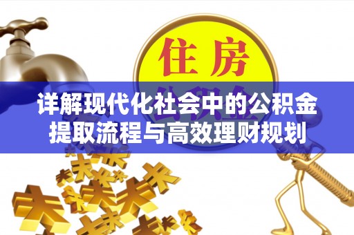 邛崃详解现代化社会中的公积金提取流程与高效理财规划