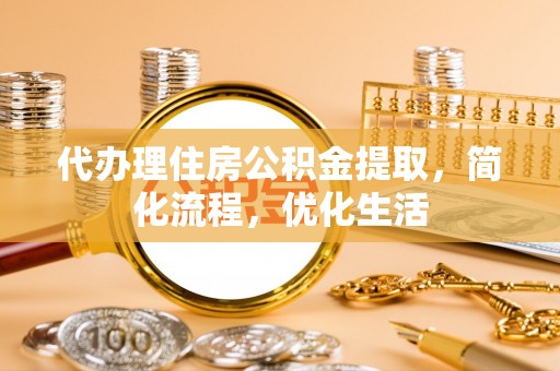 邛崃代办理住房公积金提取，简化流程，优化生活