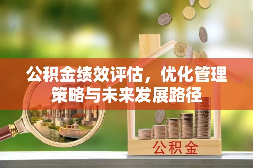 邛崃公积金绩效评估，优化管理策略与未来发展路径