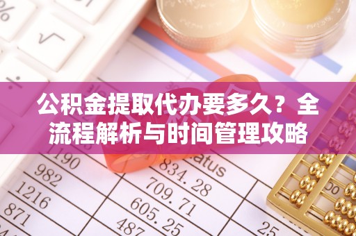邛崃公积金提取代办要多久？全流程解析与时间管理攻略