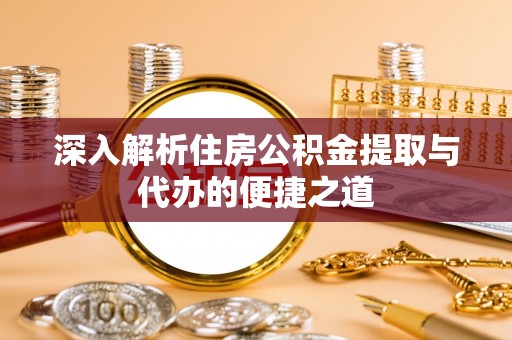 邛崃深入解析住房公积金提取与代办的便捷之道